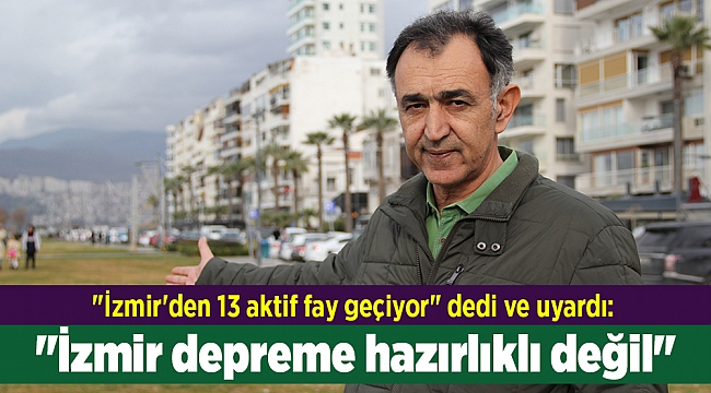 İzmir'den 13 aktif fay geçiyor" dedi ve uyardı: "İzmir depreme hazırlıklı değil"