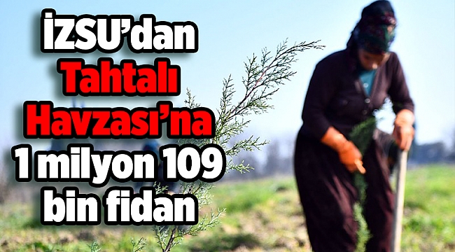 İZSU’dan Tahtalı Havzası’na 1 milyon 109 bin fidan