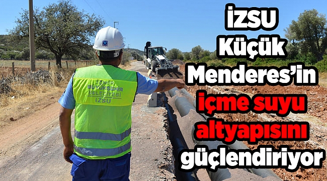 İZSU Küçük Menderes’in içme suyu altyapısını güçlendiriyor