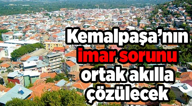 Kemalpaşa’nın imar sorunu ortak akılla çözülecek
