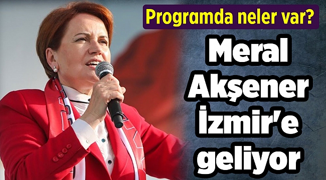 Meral Akşener İzmir'e geliyor