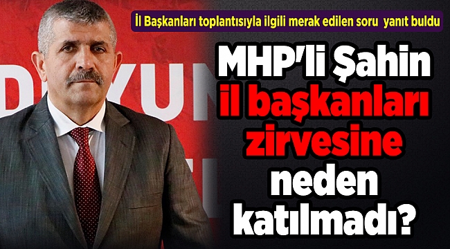 MHP&#039;li Şahin il başkanları zirvesine neden katılmadı?