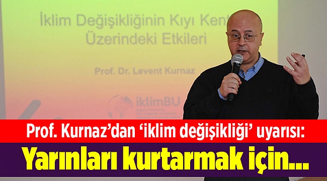 Prof. Kurnaz’dan ‘iklim değişikliği’ uyarısı: Yarınları kurtarmak için...