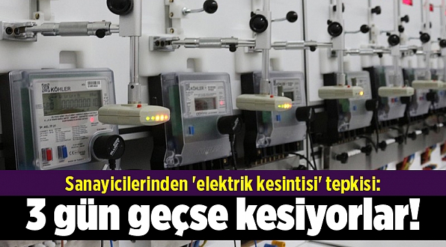Sanayicilerinden 'elektrik kesintisi' tepkisi: 3 gün geçse kesiyorlar!