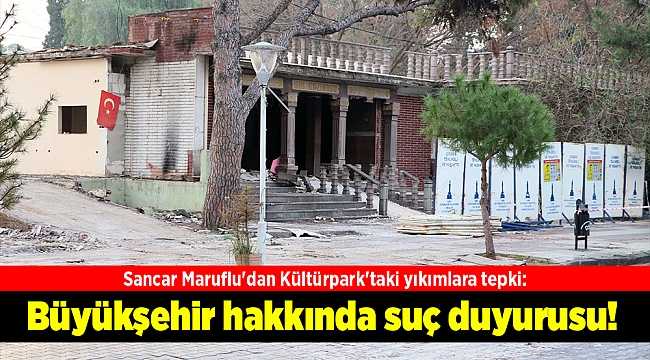 Sancar Maruflu'dan Kültürpark'taki yıkımlara tepki: Büyükşehir hakkında suç duyurusu!