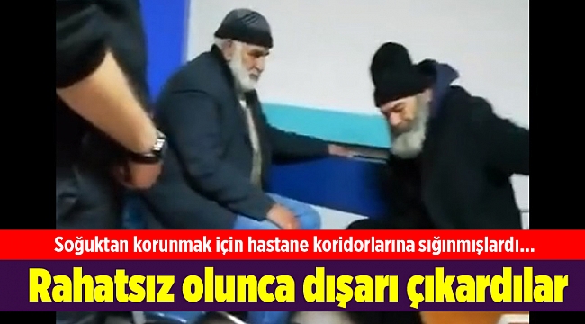 Soğuktan korunmak için hastane koridorlarına sığınmışlardı... Rahatsız olunca dışarı çıkardılar