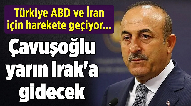 Türkiye ABD ve İran için harekete geçiyor... Çavuşoğlu yarın Irak'a gidecek