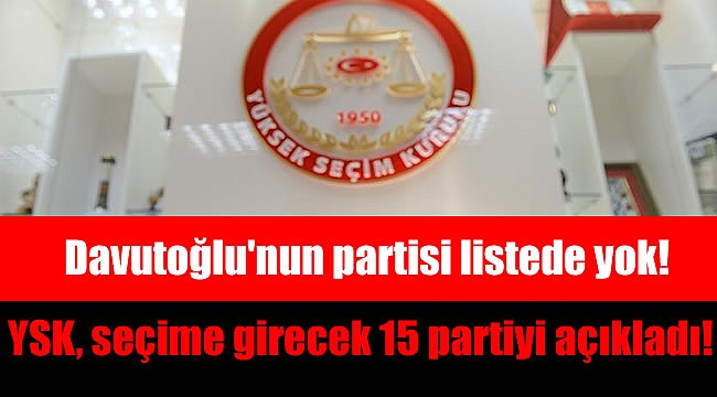 YSK, seçime girecek 15 partiyi açıkladı : Davutoğlu'nun partisi listede yok