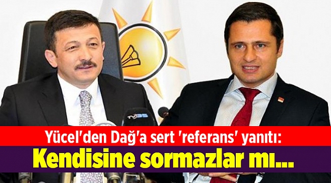 Yücel'den Dağ'a sert 'referans' yanıtı: Kendisine sormazlar mı...