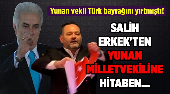 Yunan vekil Türk bayrağını yırtmıştı! SALİH ERKEK&#039;TEN YUNAN MİLLETVEKİLİNE HİTABEN...