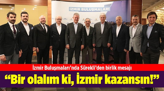 AK Parti İl Başkanı Kerem Ali Sürekli; “Bir olalım ki, İzmir kazansın!”