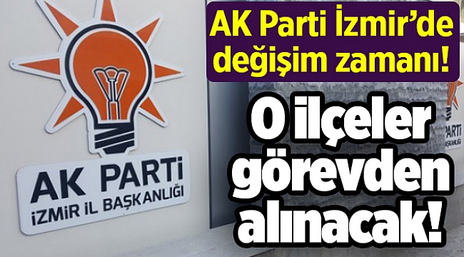 AK Parti İzmir’de değişim zamanı! O ilçeler görevden alınacak!