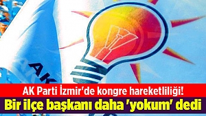 AK Parti İzmir'de kongre hareketliliği! Bir ilçe başkanı daha 'yokum' dedi