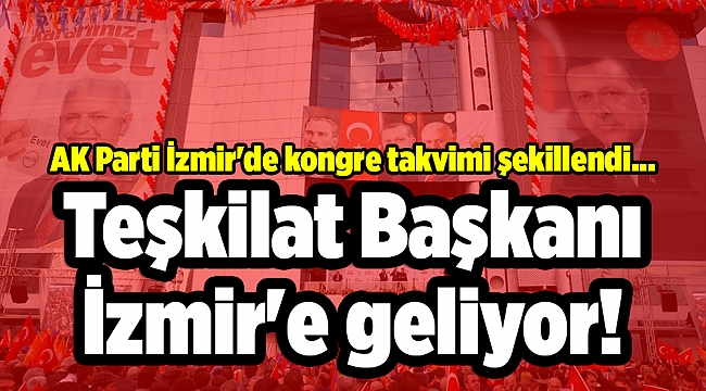 AK Parti İzmir&#039;de kongre takvimi şekillendi... Teşkilat Başkanı İzmir&#039;e geliyor!