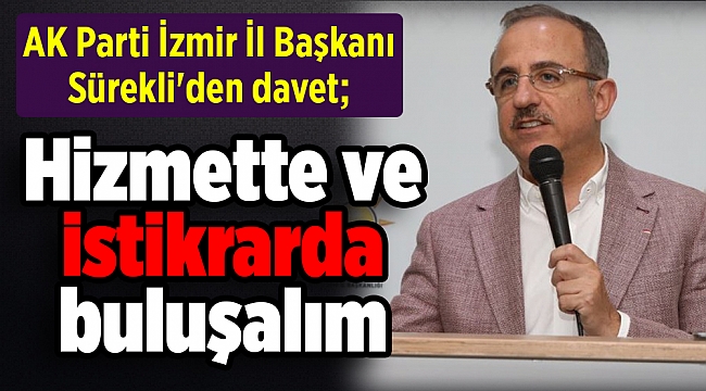AK Parti İzmir İl Başkanı Sürekli&#039;den davet; &quot; Hizmette ve istikrarda buluşalım&quot;