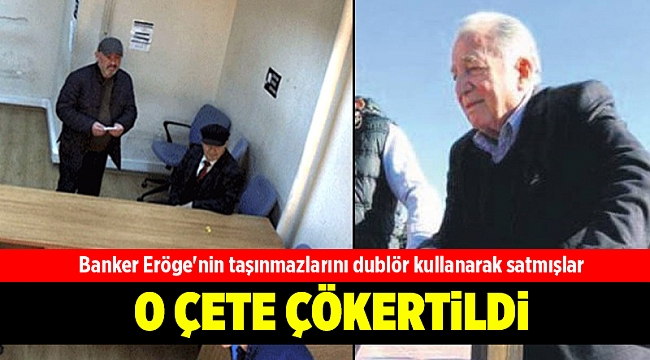Banker Eröge'nin taşınmazlarını sahte kimlik ve dublör ile satan çete çökertildi