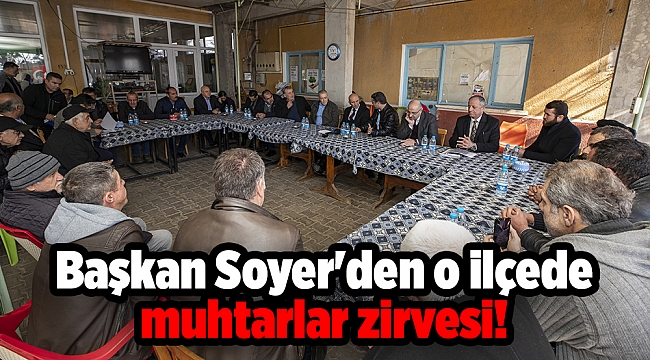 Başkan Soyer'den o ilçede muhtarlar zirvesi!