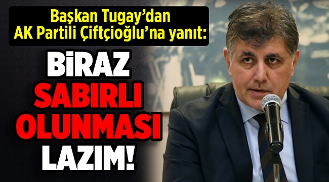 Başkan Tugay'dan AK Partili Çiftçioğlu'na yanıt