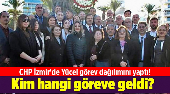 CHP İzmir'de Yücel görev dağılımını yaptı! Kim hangi göreve geldi?