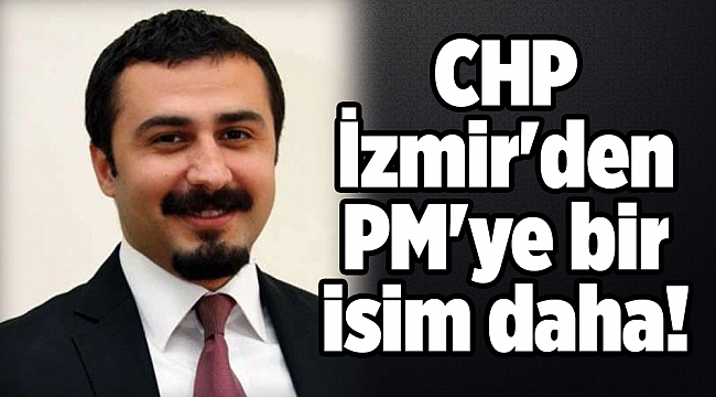 CHP İzmir'den PM'ye bir isim daha!