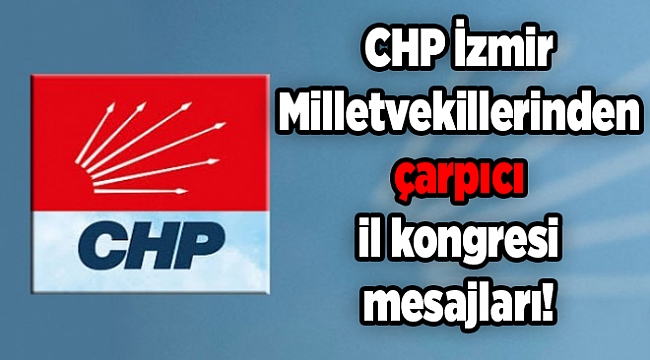 CHP İzmir Milletvekillerinden çarpıcı il kongresi mesajları!