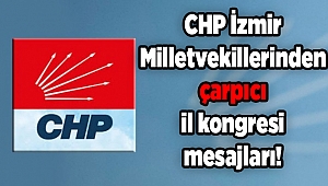 CHP İzmir Milletvekillerinden çarpıcı il kongresi mesajları!