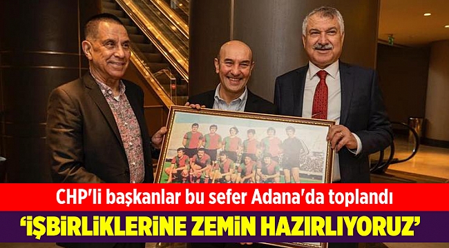 CHP'li başkanlar bu sefer Adana'da toplandı