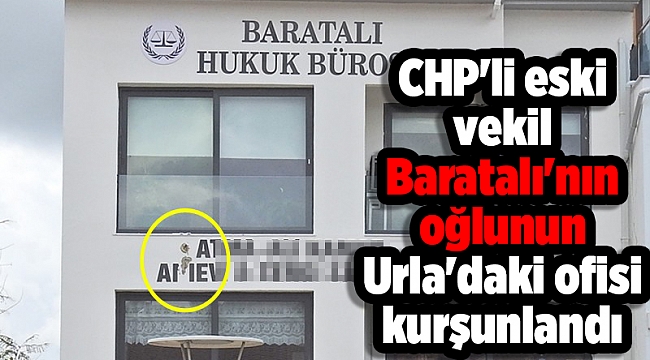 CHP&#039;li eski vekil Baratalı&#039;nın oğlunun Urla&#039;daki ofisi kurşunlandı