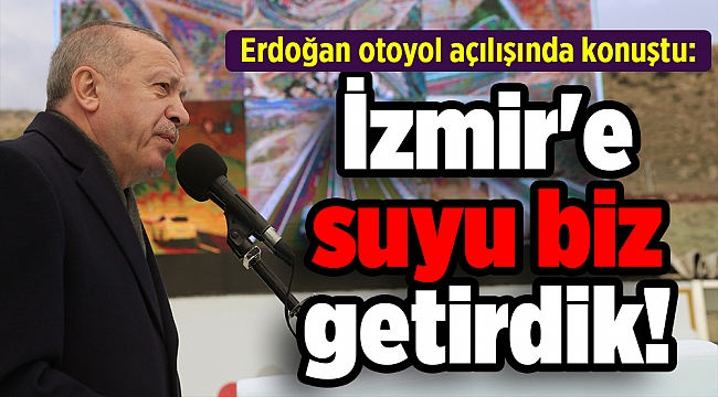Erdoğan otoyol açılışında konuştu: 'İzmir'e suyu biz getirdik!'
