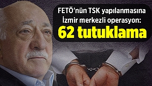 FETÖ'nün TSK yapılanmasına yönelik İzmir merkezli operasyonda 62 tutuklama