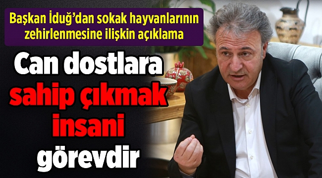 İduğ: Can dostlara sahip çıkmak zorunluluk değil, insani görevdir