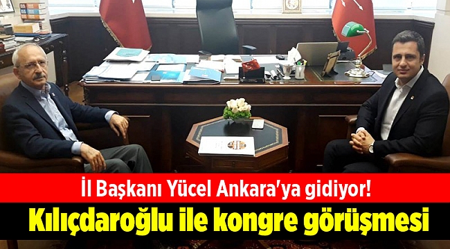 İl Başkanı Yücel Ankara'ya gidiyor! Kılıçdaroğlu ile kongre görüşmesi