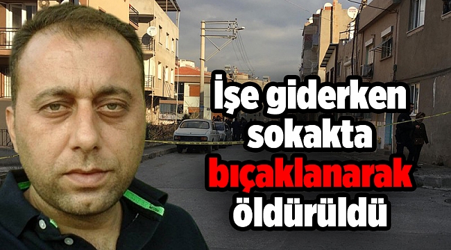 İşe giderken sokakta bıçaklanarak öldürüldü