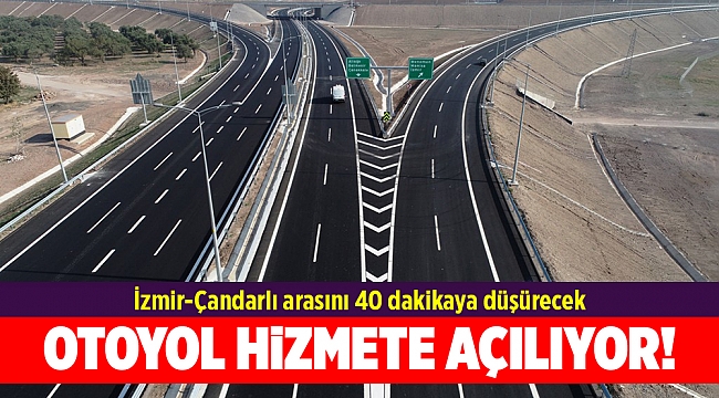 İzmir-Çandarlı arasını 40 dakikaya düşüren otoyol hizmete açılıyor