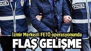 İzmir merkezli FETÖ operasyonunda flaş gelişme!