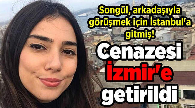 Songül, arkadaşıyla görüşmek için İstanbul&#039;a gitmiş! Cenazesi İzmir&#039;e getirildi