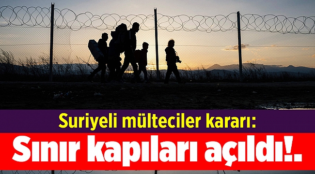 Suriyeli mülteciler kararı: Sınır kapıları açıldı!.