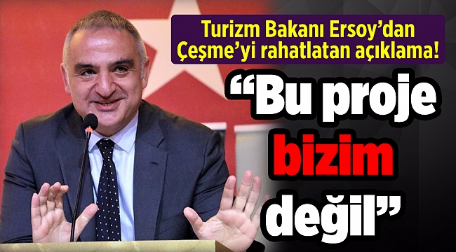 Turizm Bakanı Ersoy’dan Çeşme’yi rahatlatan açıklama! “Bu proje bizim değil”