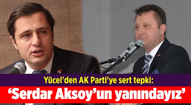 Yücel'den AK Parti'ye sert tepki: Serdar Aksoy’un yanındayız