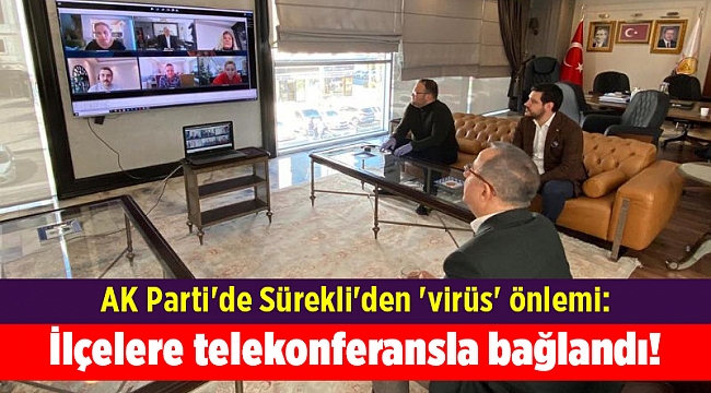 AK Parti'de Sürekli'den 'virüs' önlemi: İlçelere telekonferansla bağlandı!