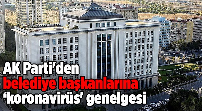 AK Parti'den belediye başkanlarına 'koronavirüs' genelgesi