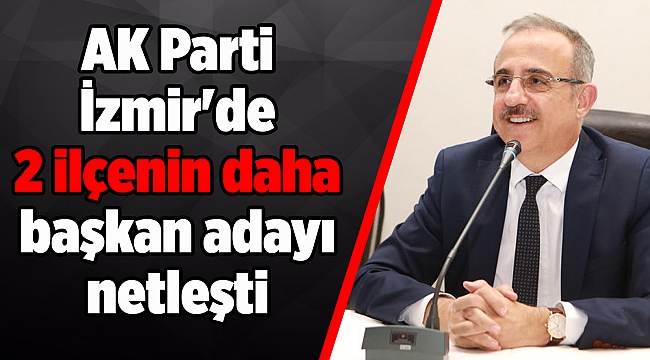 AK Parti İzmir'de 2 ilçenin daha başkan adayı netleşti