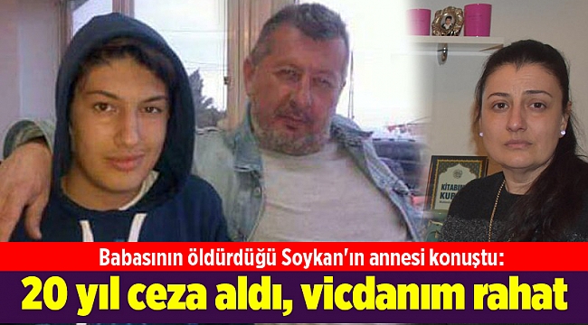 Babasının öldürdüğü Soykan'ın annesi: 20 yıl ceza aldı, vicdanım rahat