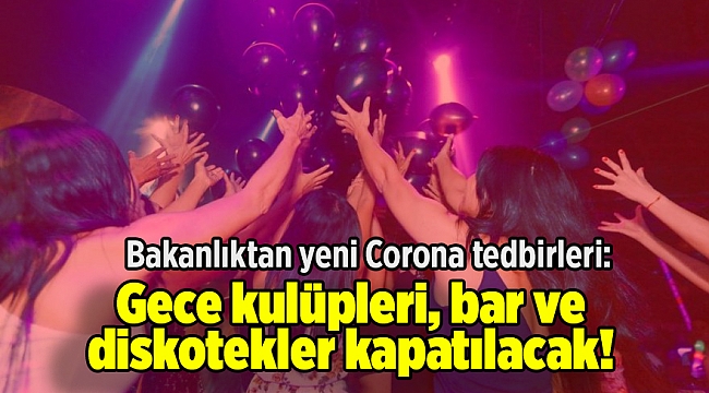 Bakanlıktan yeni Corona tedbirleri: Gece kulüpleri, bar ve diskotekler kapatılacak!