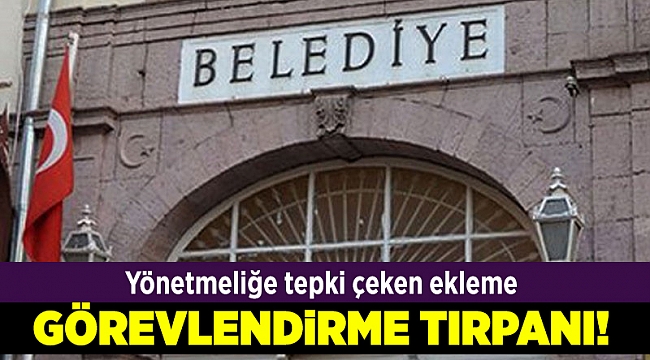 Belediyelere şimdi de görevlendirme tırpanı!