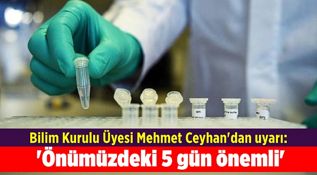 Bilim Kurulu Üyesi Mehmet Ceyhan'dan uyarı: 'Önümüzdeki 5 gün önemli'