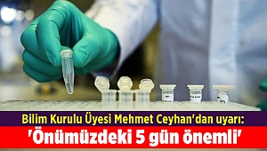 Bilim Kurulu Üyesi Mehmet Ceyhan'dan uyarı: 'Önümüzdeki 5 gün önemli'