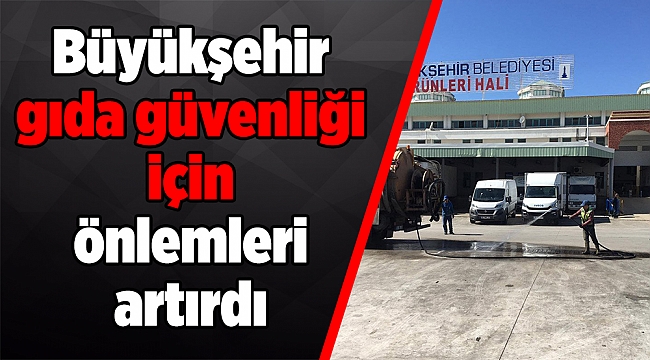 Büyükşehir gıda güvenliği için önlemleri artırdı