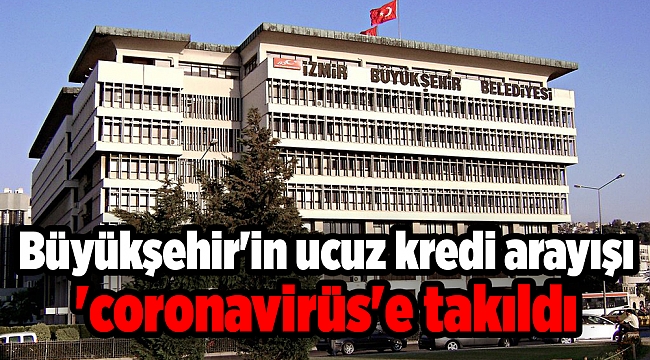 Büyükşehir'in ucuz kredi arayışı 'coronavirüs'e takıldı