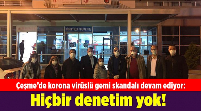 Çeşme’de korona virüslü gemi skandalı devam ediyor: Hiçbir denetim yok!
